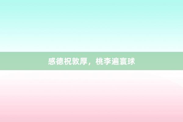 感德祝敦厚，桃李遍寰球